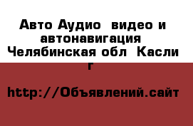 Авто Аудио, видео и автонавигация. Челябинская обл.,Касли г.